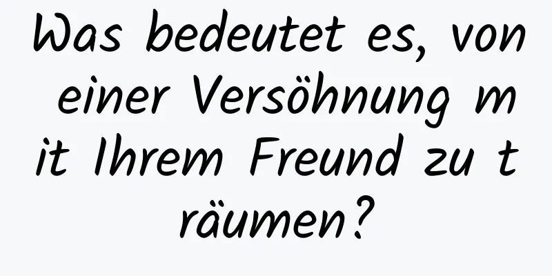 Was bedeutet es, von einer Versöhnung mit Ihrem Freund zu träumen?