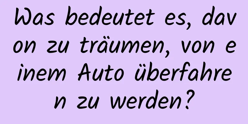 Was bedeutet es, davon zu träumen, von einem Auto überfahren zu werden?