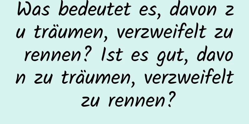 Was bedeutet es, davon zu träumen, verzweifelt zu rennen? Ist es gut, davon zu träumen, verzweifelt zu rennen?