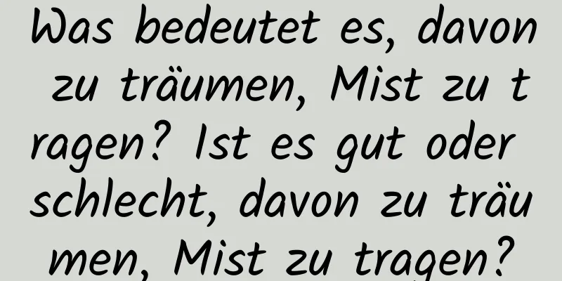 Was bedeutet es, davon zu träumen, Mist zu tragen? Ist es gut oder schlecht, davon zu träumen, Mist zu tragen?