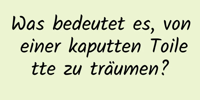 Was bedeutet es, von einer kaputten Toilette zu träumen?