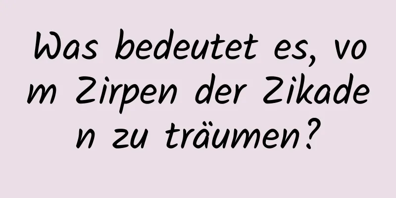 Was bedeutet es, vom Zirpen der Zikaden zu träumen?