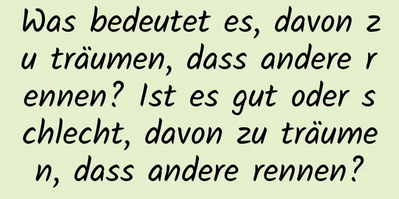 Was bedeutet es, davon zu träumen, dass andere rennen? Ist es gut oder schlecht, davon zu träumen, dass andere rennen?