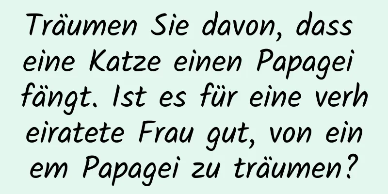 Träumen Sie davon, dass eine Katze einen Papagei fängt. Ist es für eine verheiratete Frau gut, von einem Papagei zu träumen?