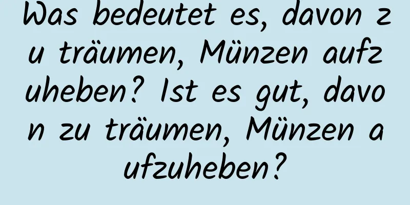 Was bedeutet es, davon zu träumen, Münzen aufzuheben? Ist es gut, davon zu träumen, Münzen aufzuheben?