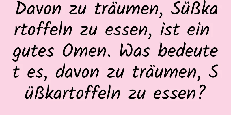 Davon zu träumen, Süßkartoffeln zu essen, ist ein gutes Omen. Was bedeutet es, davon zu träumen, Süßkartoffeln zu essen?