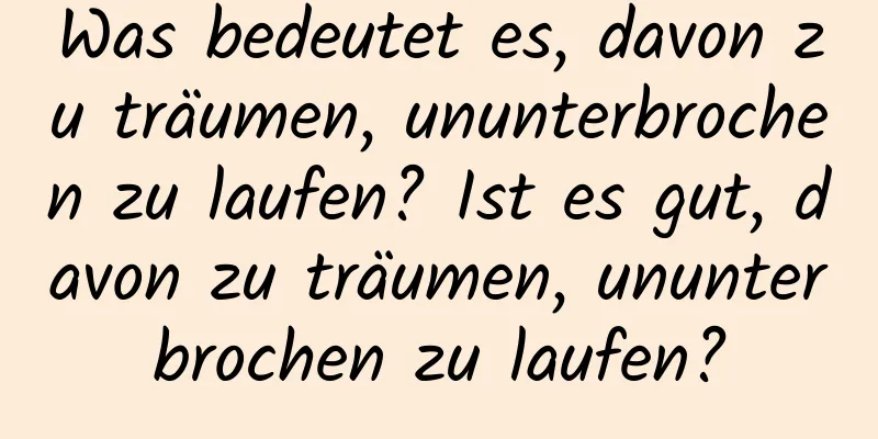 Was bedeutet es, davon zu träumen, ununterbrochen zu laufen? Ist es gut, davon zu träumen, ununterbrochen zu laufen?