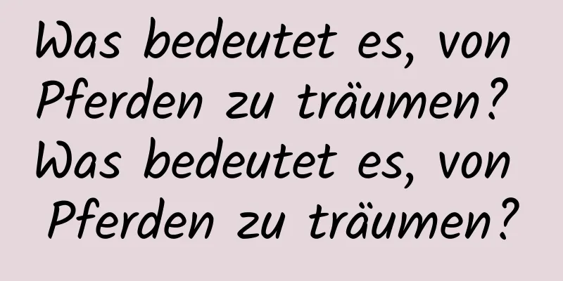 Was bedeutet es, von Pferden zu träumen? Was bedeutet es, von Pferden zu träumen?