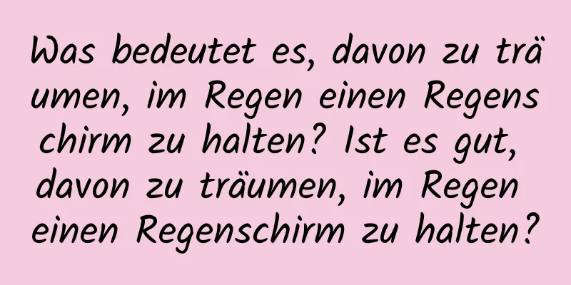 Was bedeutet es, davon zu träumen, im Regen einen Regenschirm zu halten? Ist es gut, davon zu träumen, im Regen einen Regenschirm zu halten?