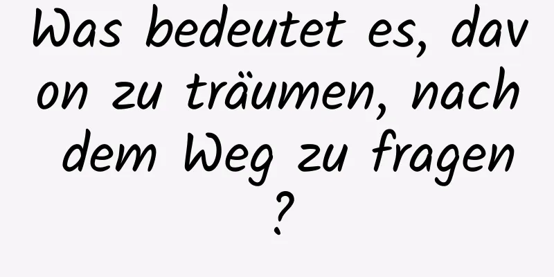 Was bedeutet es, davon zu träumen, nach dem Weg zu fragen?