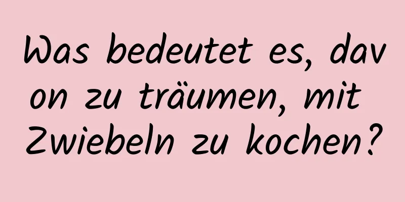 Was bedeutet es, davon zu träumen, mit Zwiebeln zu kochen?