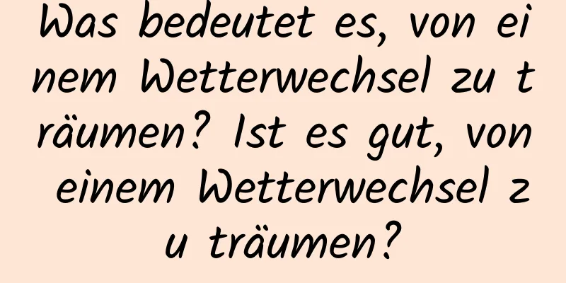 Was bedeutet es, von einem Wetterwechsel zu träumen? Ist es gut, von einem Wetterwechsel zu träumen?