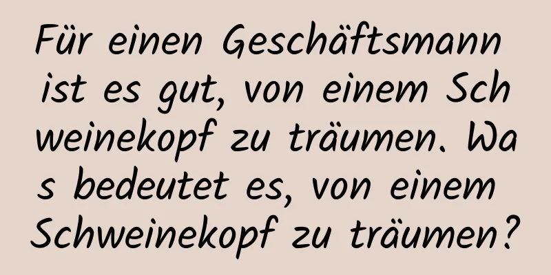 Für einen Geschäftsmann ist es gut, von einem Schweinekopf zu träumen. Was bedeutet es, von einem Schweinekopf zu träumen?