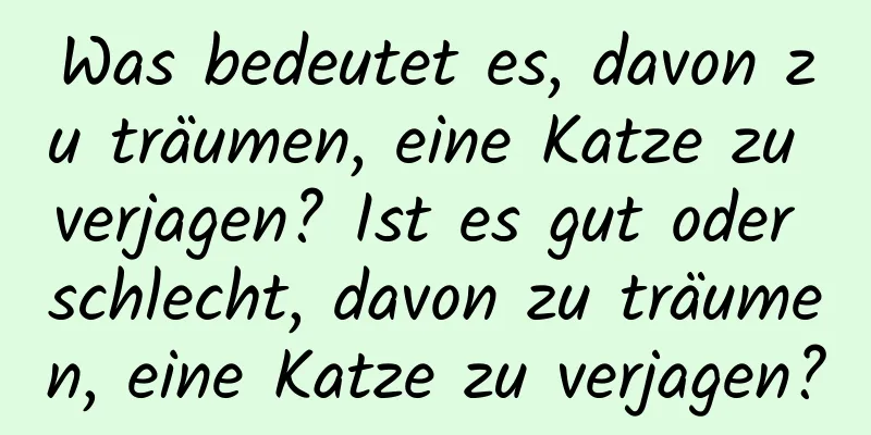 Was bedeutet es, davon zu träumen, eine Katze zu verjagen? Ist es gut oder schlecht, davon zu träumen, eine Katze zu verjagen?