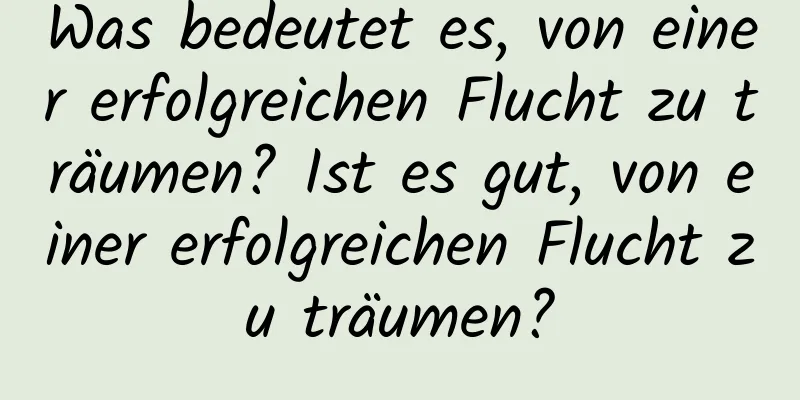 Was bedeutet es, von einer erfolgreichen Flucht zu träumen? Ist es gut, von einer erfolgreichen Flucht zu träumen?