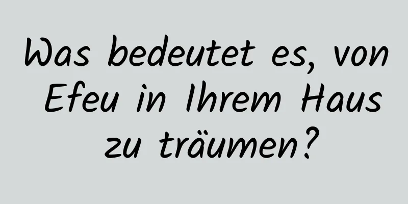 Was bedeutet es, von Efeu in Ihrem Haus zu träumen?