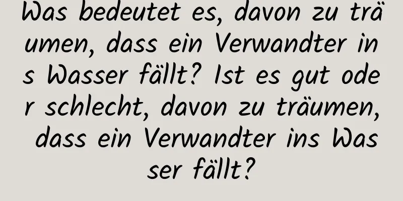 Was bedeutet es, davon zu träumen, dass ein Verwandter ins Wasser fällt? Ist es gut oder schlecht, davon zu träumen, dass ein Verwandter ins Wasser fällt?