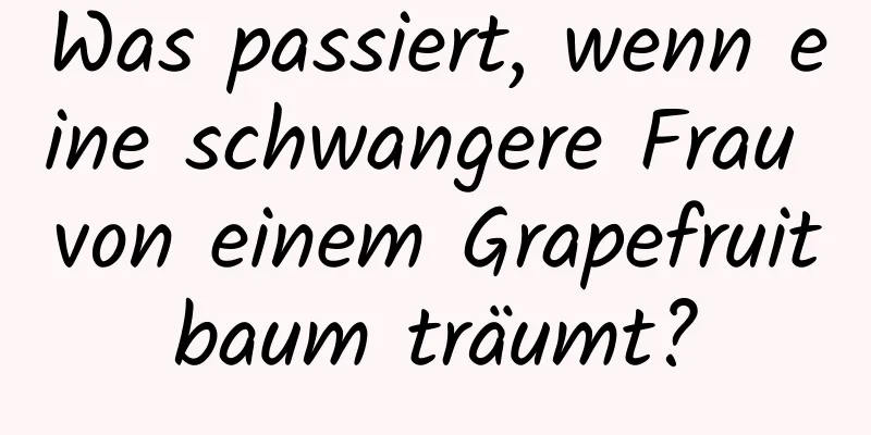 Was passiert, wenn eine schwangere Frau von einem Grapefruitbaum träumt?