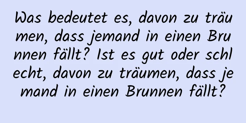 Was bedeutet es, davon zu träumen, dass jemand in einen Brunnen fällt? Ist es gut oder schlecht, davon zu träumen, dass jemand in einen Brunnen fällt?