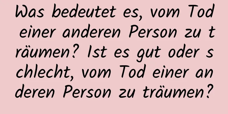 Was bedeutet es, vom Tod einer anderen Person zu träumen? Ist es gut oder schlecht, vom Tod einer anderen Person zu träumen?