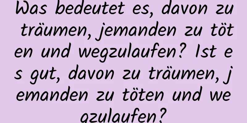 Was bedeutet es, davon zu träumen, jemanden zu töten und wegzulaufen? Ist es gut, davon zu träumen, jemanden zu töten und wegzulaufen?