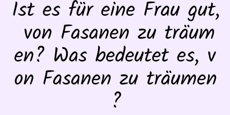 Ist es für eine Frau gut, von Fasanen zu träumen? Was bedeutet es, von Fasanen zu träumen?