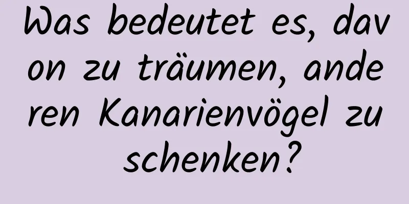 Was bedeutet es, davon zu träumen, anderen Kanarienvögel zu schenken?