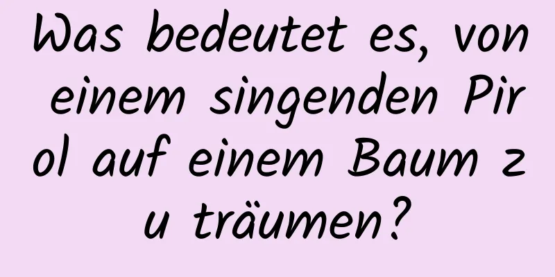 Was bedeutet es, von einem singenden Pirol auf einem Baum zu träumen?