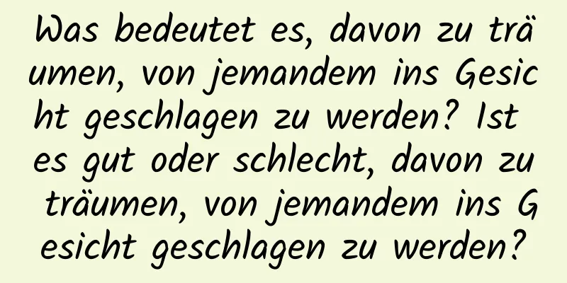 Was bedeutet es, davon zu träumen, von jemandem ins Gesicht geschlagen zu werden? Ist es gut oder schlecht, davon zu träumen, von jemandem ins Gesicht geschlagen zu werden?