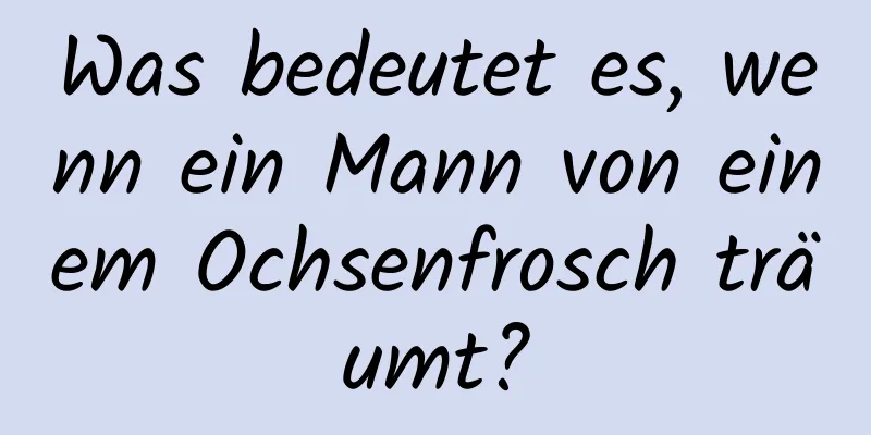 Was bedeutet es, wenn ein Mann von einem Ochsenfrosch träumt?