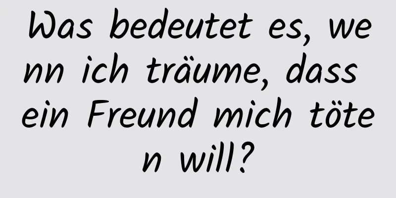 Was bedeutet es, wenn ich träume, dass ein Freund mich töten will?