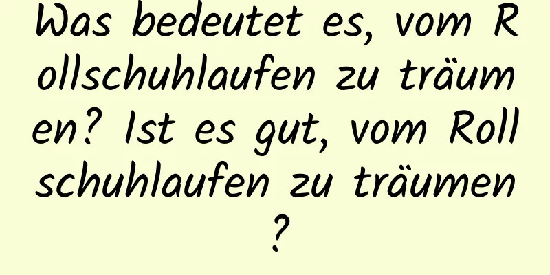 Was bedeutet es, vom Rollschuhlaufen zu träumen? Ist es gut, vom Rollschuhlaufen zu träumen?