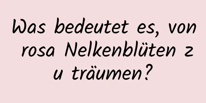 Was bedeutet es, von rosa Nelkenblüten zu träumen?