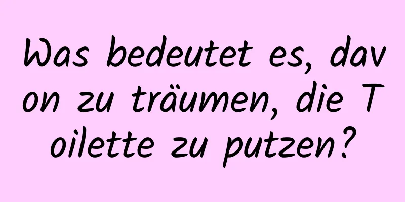 Was bedeutet es, davon zu träumen, die Toilette zu putzen?