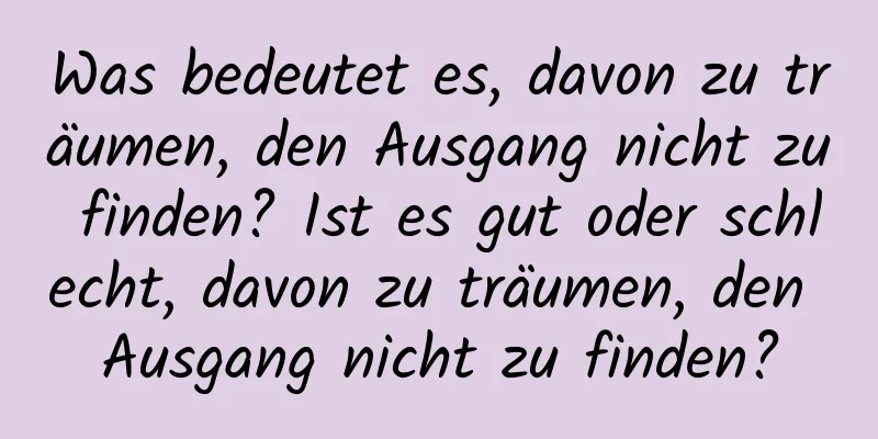 Was bedeutet es, davon zu träumen, den Ausgang nicht zu finden? Ist es gut oder schlecht, davon zu träumen, den Ausgang nicht zu finden?