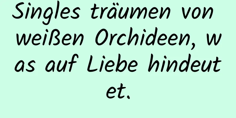 Singles träumen von weißen Orchideen, was auf Liebe hindeutet.