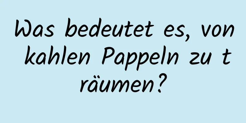 Was bedeutet es, von kahlen Pappeln zu träumen?