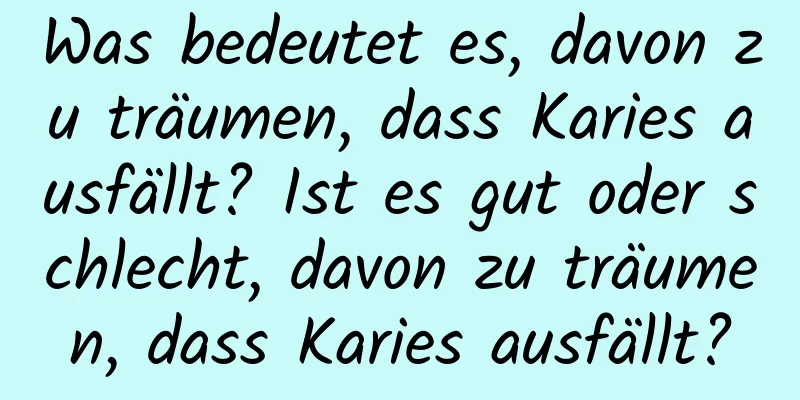 Was bedeutet es, davon zu träumen, dass Karies ausfällt? Ist es gut oder schlecht, davon zu träumen, dass Karies ausfällt?