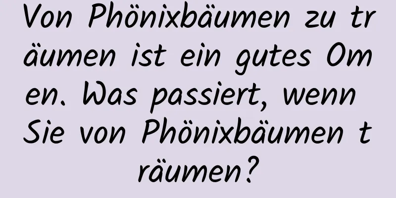 Von Phönixbäumen zu träumen ist ein gutes Omen. Was passiert, wenn Sie von Phönixbäumen träumen?