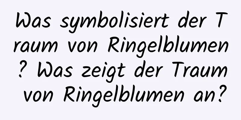 Was symbolisiert der Traum von Ringelblumen? Was zeigt der Traum von Ringelblumen an?