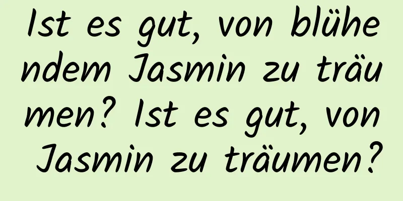 Ist es gut, von blühendem Jasmin zu träumen? Ist es gut, von Jasmin zu träumen?