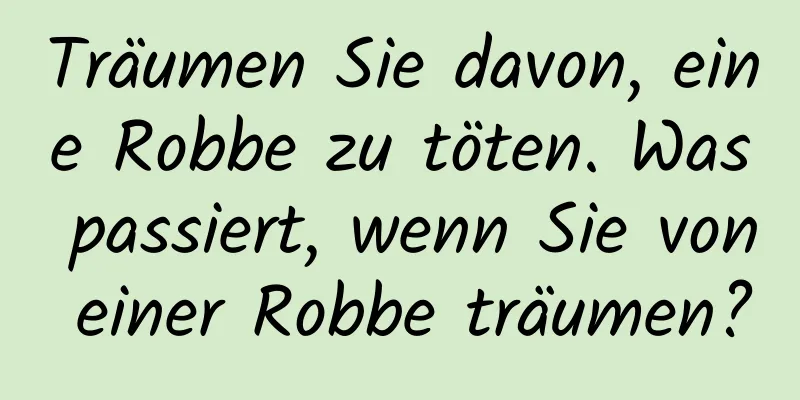 Träumen Sie davon, eine Robbe zu töten. Was passiert, wenn Sie von einer Robbe träumen?