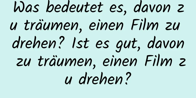 Was bedeutet es, davon zu träumen, einen Film zu drehen? Ist es gut, davon zu träumen, einen Film zu drehen?