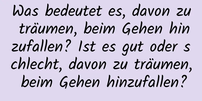 Was bedeutet es, davon zu träumen, beim Gehen hinzufallen? Ist es gut oder schlecht, davon zu träumen, beim Gehen hinzufallen?