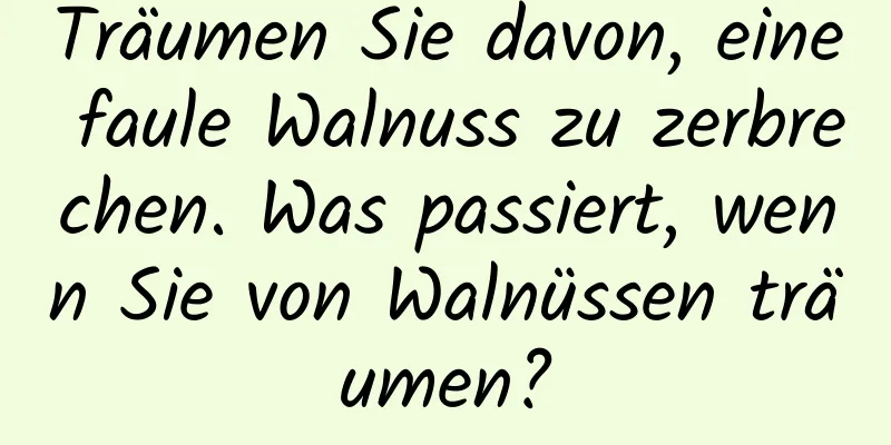 Träumen Sie davon, eine faule Walnuss zu zerbrechen. Was passiert, wenn Sie von Walnüssen träumen?