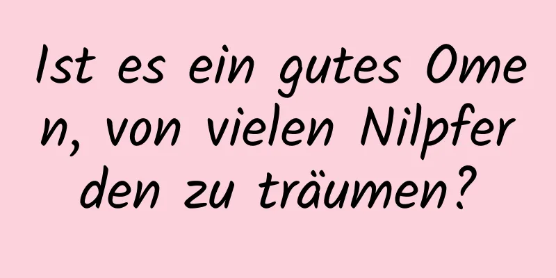 Ist es ein gutes Omen, von vielen Nilpferden zu träumen?