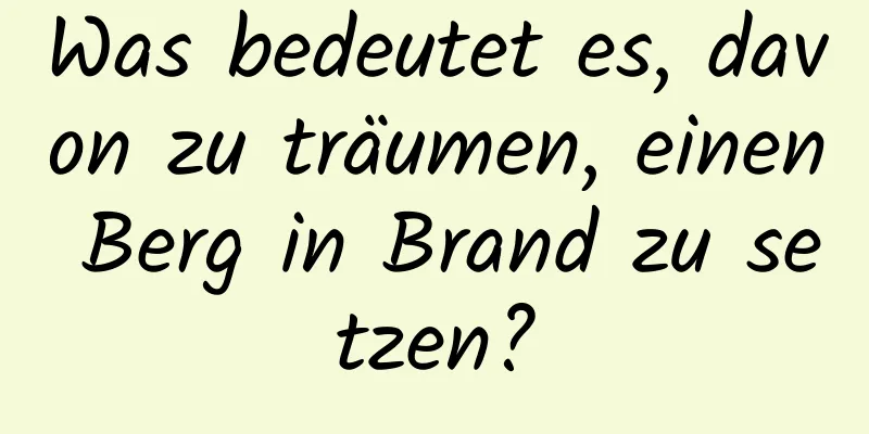 Was bedeutet es, davon zu träumen, einen Berg in Brand zu setzen?