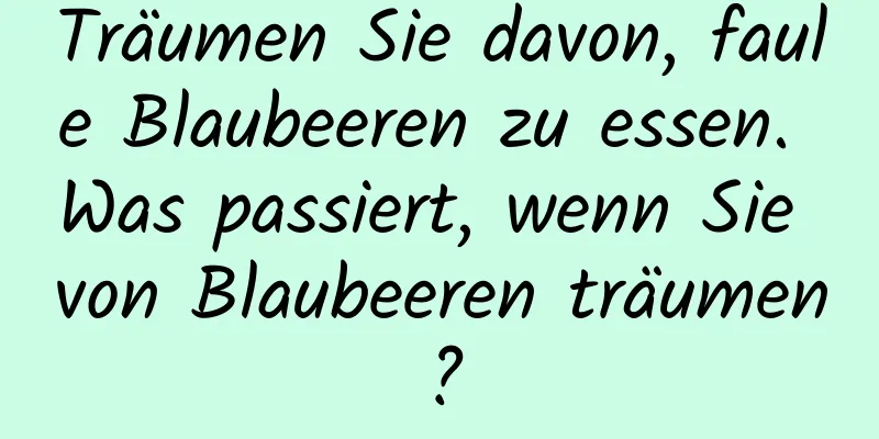 Träumen Sie davon, faule Blaubeeren zu essen. Was passiert, wenn Sie von Blaubeeren träumen?