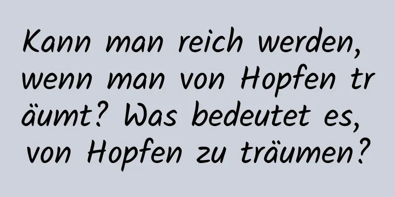 Kann man reich werden, wenn man von Hopfen träumt? Was bedeutet es, von Hopfen zu träumen?