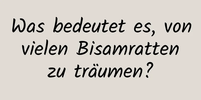 Was bedeutet es, von vielen Bisamratten zu träumen?